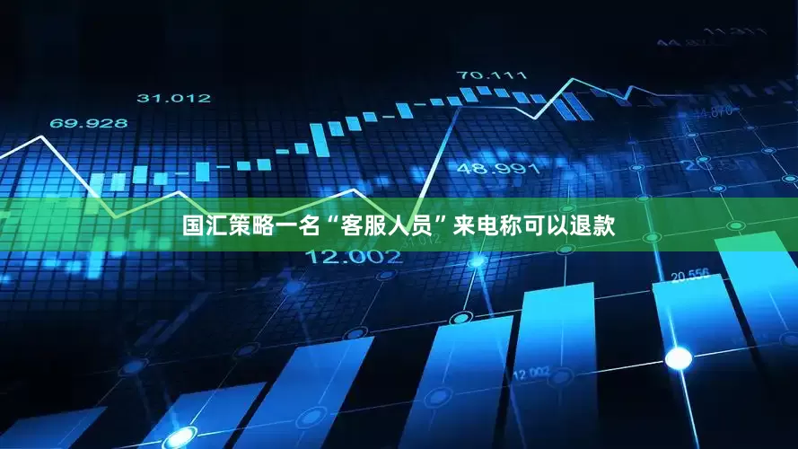 国汇策略一名“客服人员”来电称可以退款