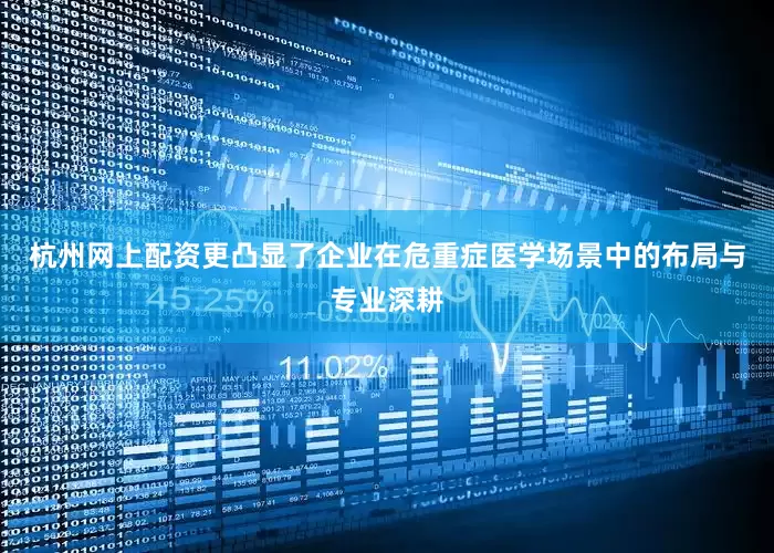 杭州网上配资更凸显了企业在危重症医学场景中的布局与专业深耕