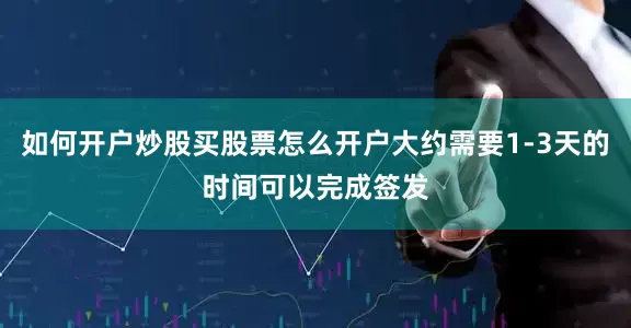 如何开户炒股买股票怎么开户大约需要1-3天的时间可以完成签发