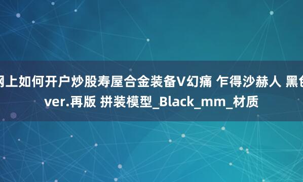 网上如何开户炒股寿屋合金装备V幻痛 乍得沙赫人 黑色ver.再版 拼装模型_Black_mm_材质