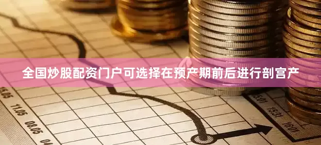 全国炒股配资门户可选择在预产期前后进行剖宫产