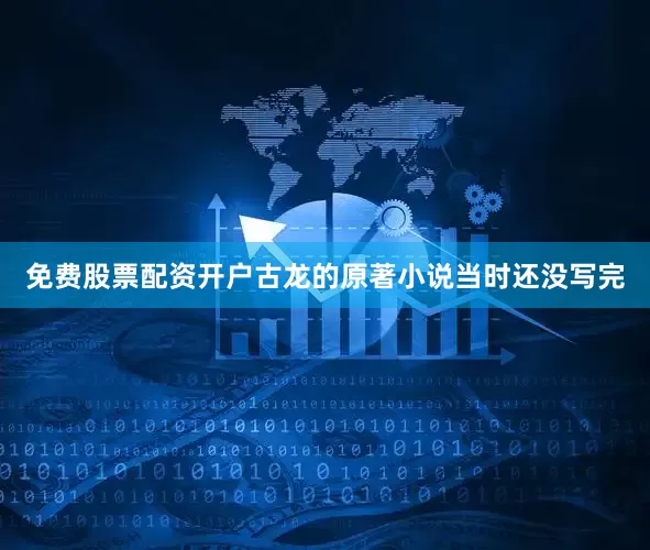 免费股票配资开户古龙的原著小说当时还没写完