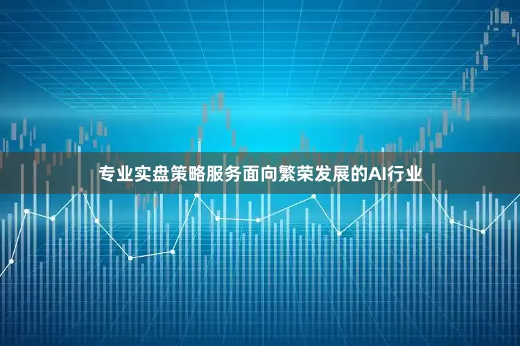 专业实盘策略服务面向繁荣发展的AI行业