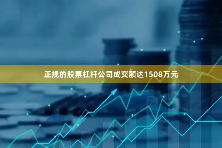 正规的股票杠杆公司成交额达1508万元