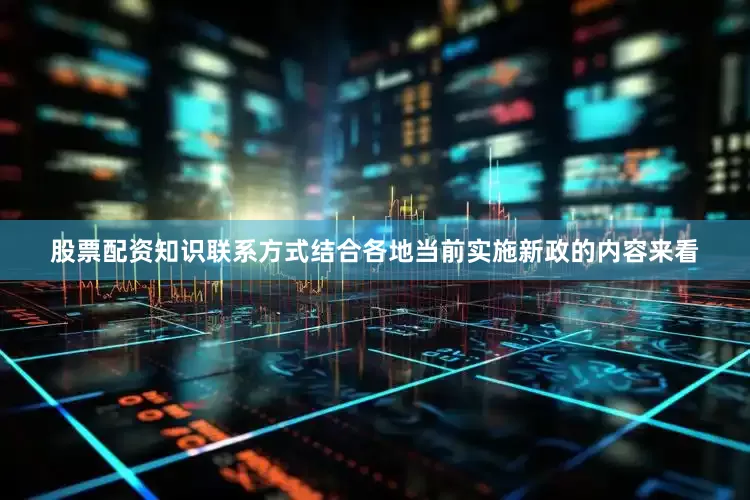 股票配资知识联系方式结合各地当前实施新政的内容来看