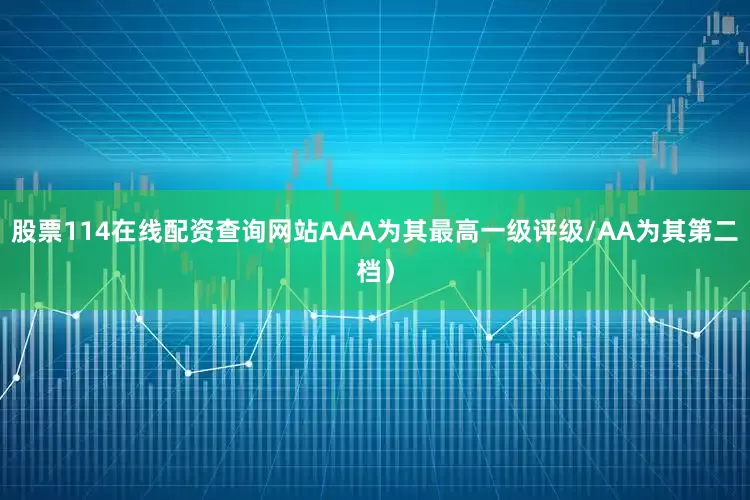股票114在线配资查询网站AAA为其最高一级评级/AA为其第二档）