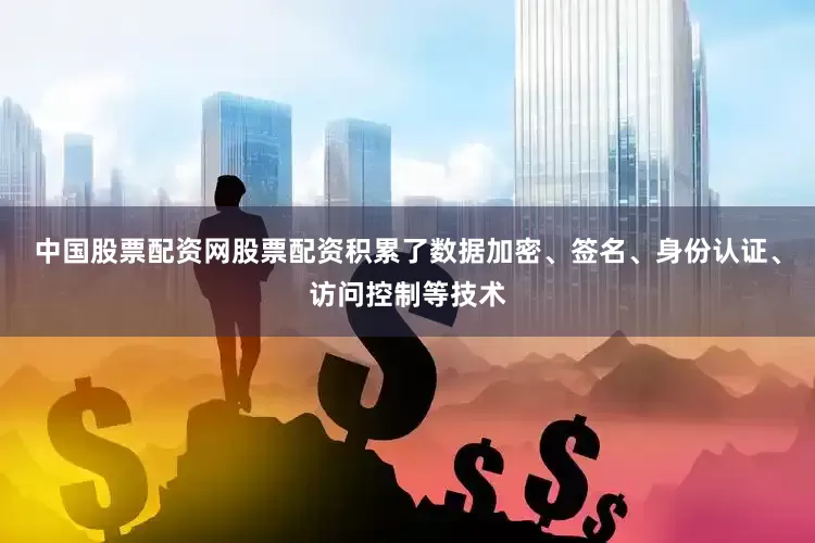 中国股票配资网股票配资积累了数据加密、签名、身份认证、访问控制等技术
