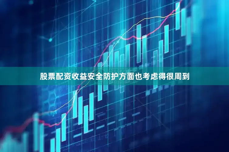 股票配资收益安全防护方面也考虑得很周到