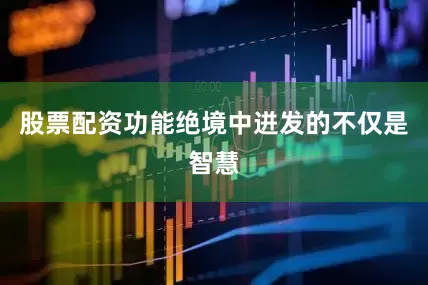 股票配资功能绝境中迸发的不仅是智慧
