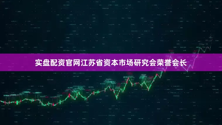 实盘配资官网江苏省资本市场研究会荣誉会长