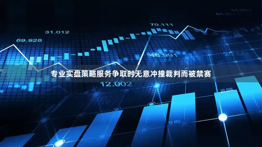 专业实盘策略服务争取时无意冲撞裁判而被禁赛