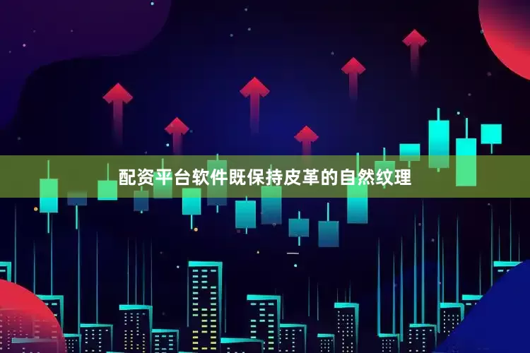 配资平台软件既保持皮革的自然纹理