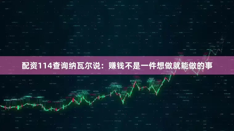 配资114查询纳瓦尔说：赚钱不是一件想做就能做的事