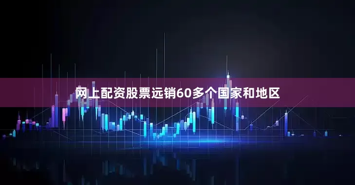 网上配资股票远销60多个国家和地区