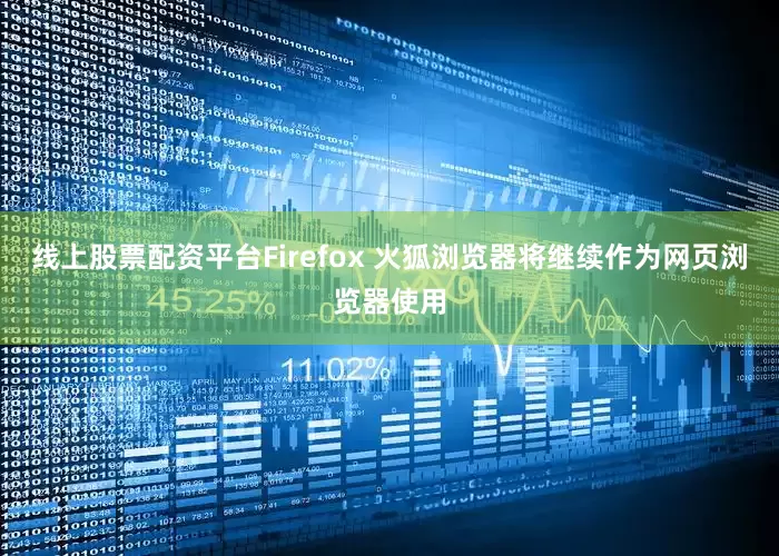 线上股票配资平台Firefox 火狐浏览器将继续作为网页浏览器使用