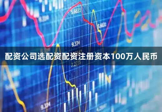 配资公司选配资配资注册资本100万人民币