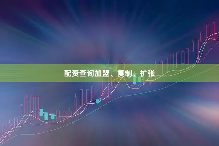 配资查询　　加盟、复制、扩张