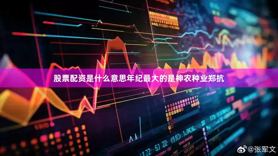 股票配资是什么意思　　年纪最大的是神农种业郑抗