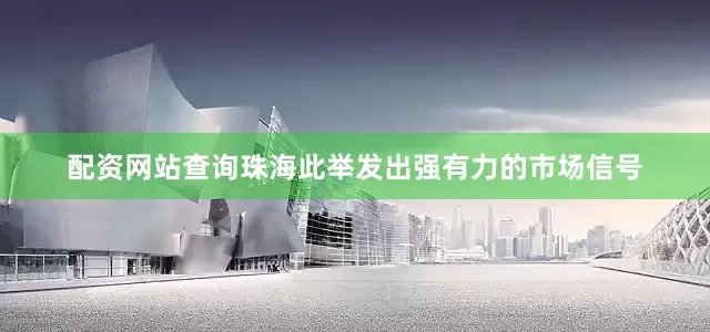配资网站查询珠海此举发出强有力的市场信号