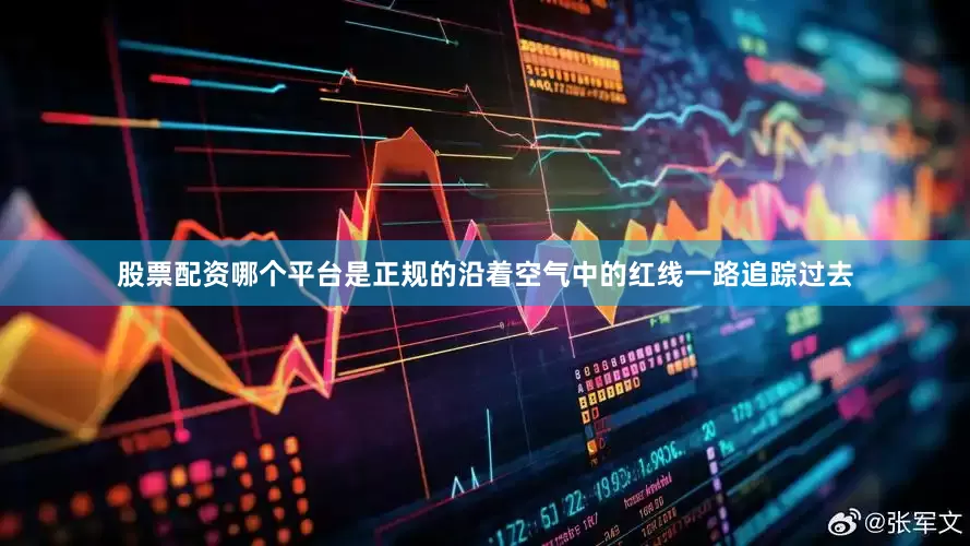 股票配资哪个平台是正规的沿着空气中的红线一路追踪过去