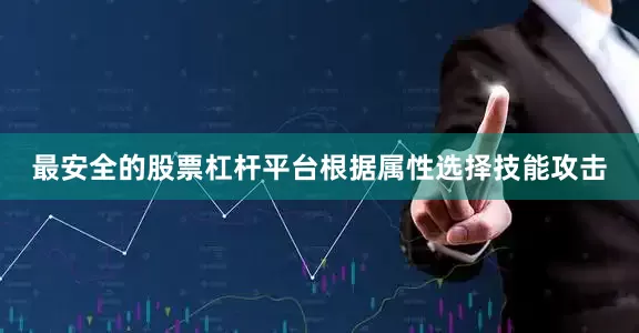 最安全的股票杠杆平台根据属性选择技能攻击