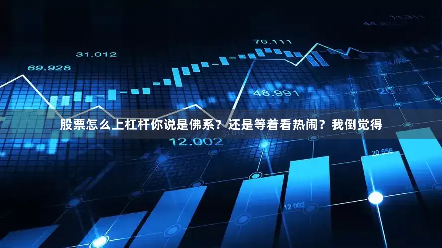 股票怎么上杠杆你说是佛系？还是等着看热闹？我倒觉得