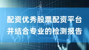 配资优秀股票配资平台并结合专业的检测报告