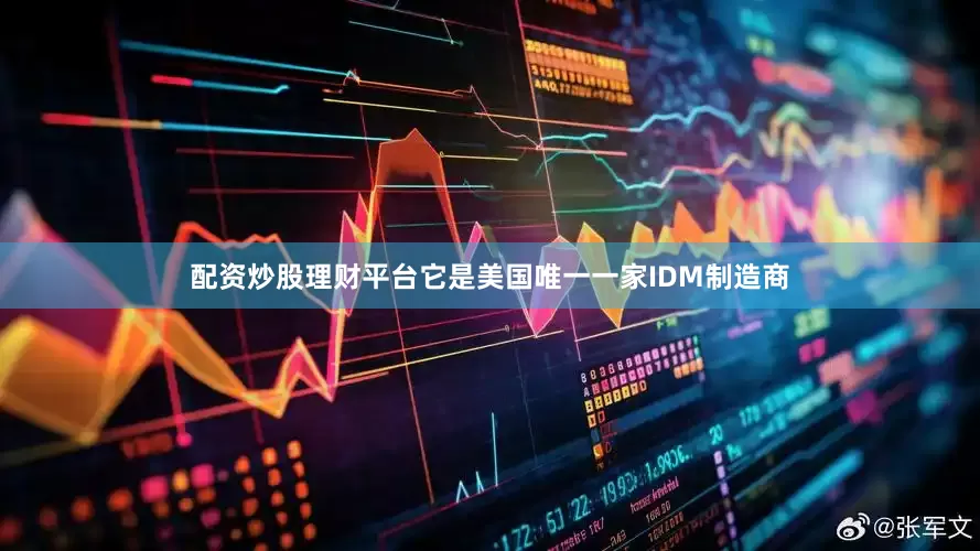 配资炒股理财平台它是美国唯一一家IDM制造商