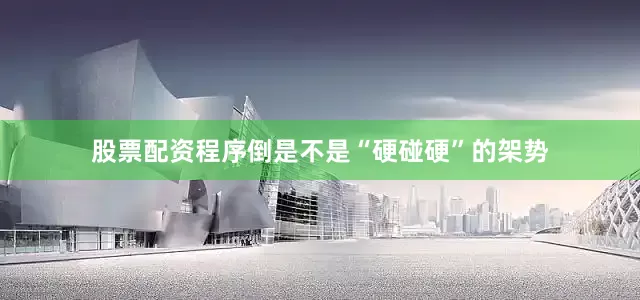 股票配资程序倒是不是“硬碰硬”的架势