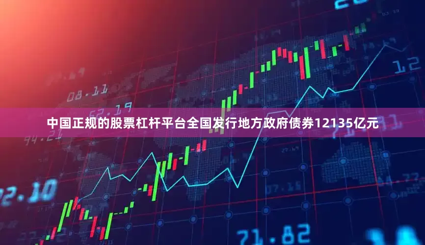 中国正规的股票杠杆平台全国发行地方政府债券12135亿元