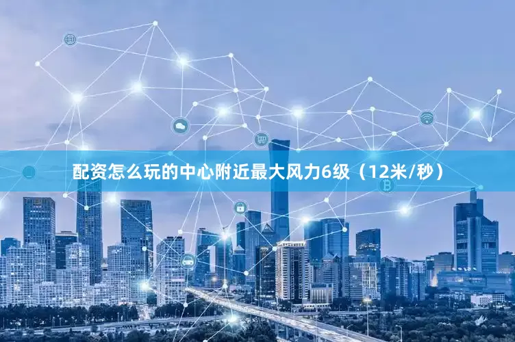 配资怎么玩的中心附近最大风力6级（12米/秒）