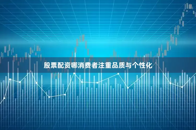 股票配资哪消费者注重品质与个性化