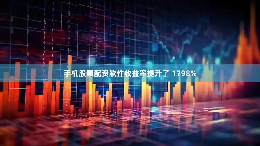 手机股票配资软件收益率提升了 1798%