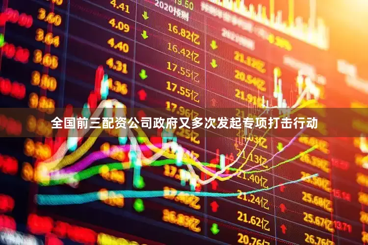 全国前三配资公司政府又多次发起专项打击行动
