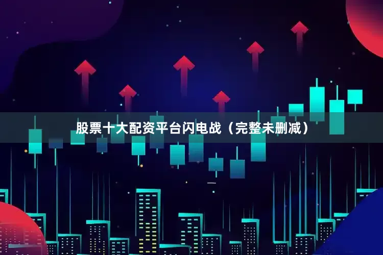 股票十大配资平台闪电战（完整未删减）