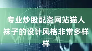专业炒股配资网站猫人袜子的设计风格非常多样