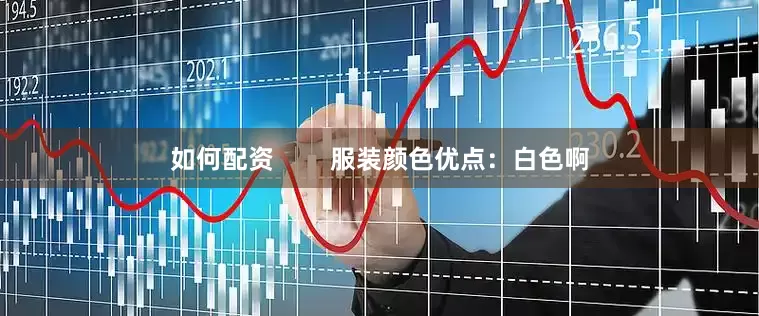 如何配资        服装颜色优点：白色啊