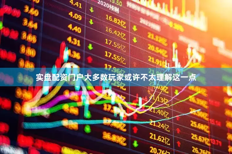 实盘配资门户大多数玩家或许不太理解这一点