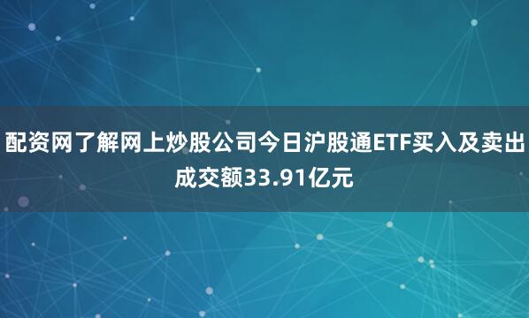 配资网了解网上炒股公司今日沪股通ETF买入及卖出成交额33.91亿元