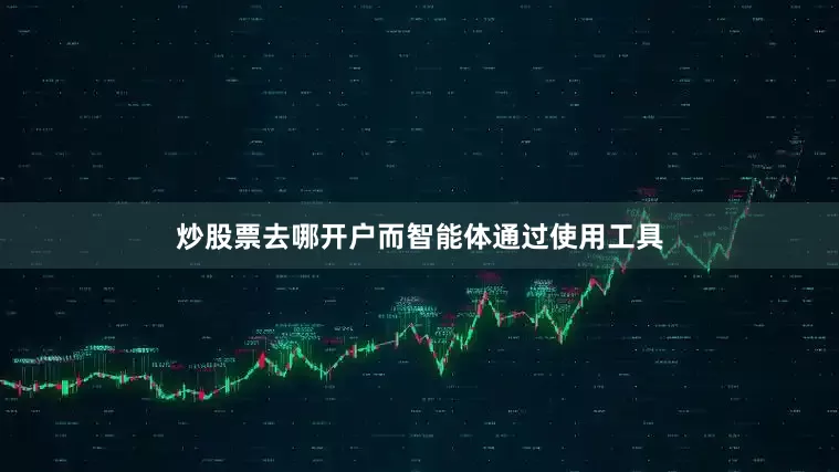 炒股票去哪开户而智能体通过使用工具