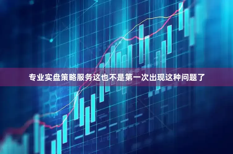 专业实盘策略服务这也不是第一次出现这种问题了