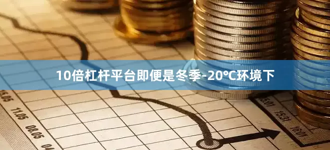 10倍杠杆平台即便是冬季-20℃环境下
