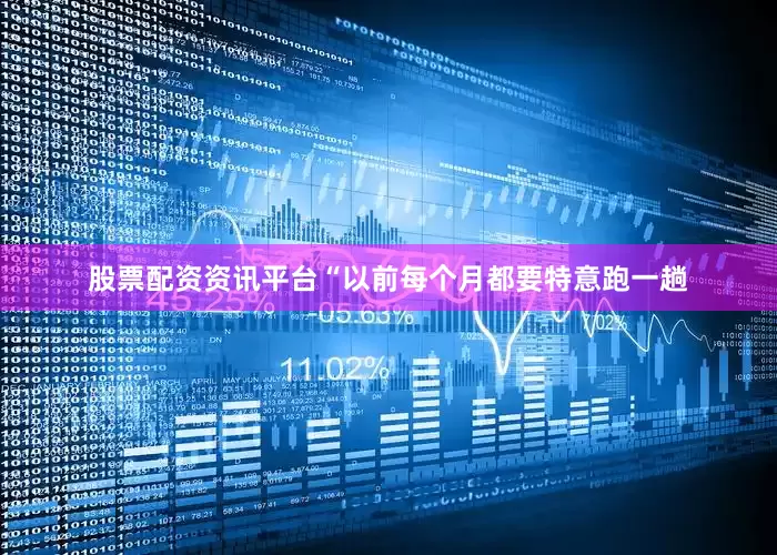 股票配资资讯平台“以前每个月都要特意跑一趟
