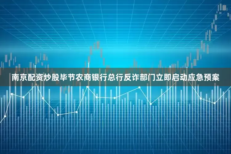 南京配资炒股毕节农商银行总行反诈部门立即启动应急预案