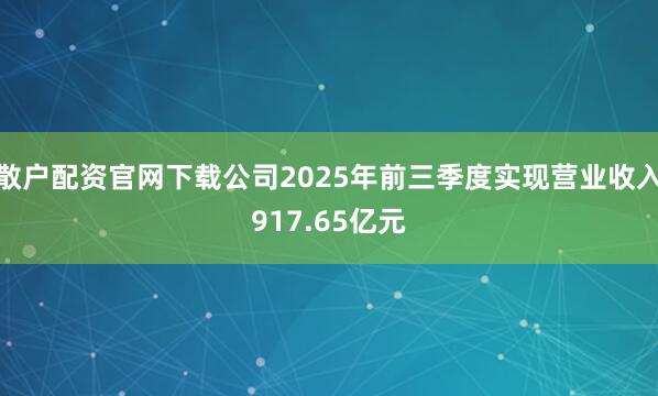 散户配资官网下载公司2025年前三季度实现营业收入917.65亿元