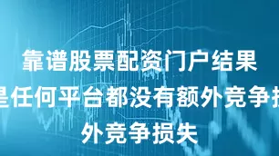 靠谱股票配资门户结果就是任何平台都没有额外竞争损失