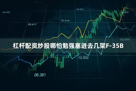 杠杆配资炒股哪怕勉强塞进去几架F-35B