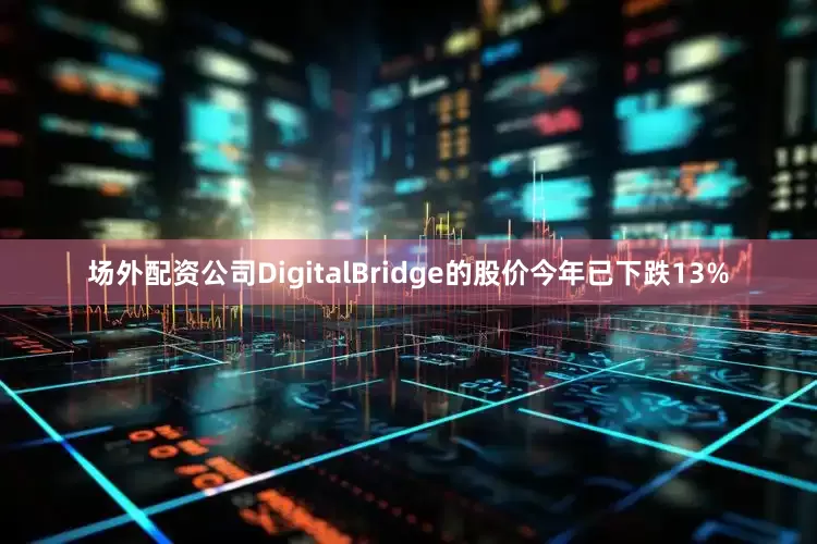 场外配资公司DigitalBridge的股价今年已下跌13%