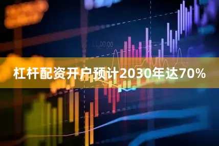 杠杆配资开户预计2030年达70%