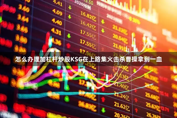 怎么办理加杠杆炒股KSG在上路集火击杀曹操拿到一血